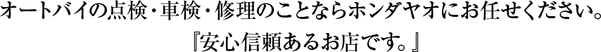 オートバイの点検・車検・修理のことならホンダヤオにお任せください。『安心信頼あるお店です。』